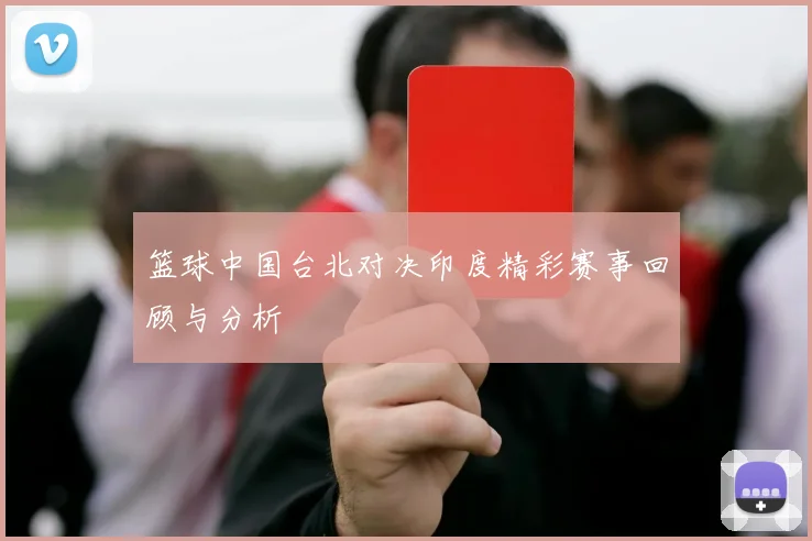 篮球中国台北对决印度精彩赛事回顾与分析