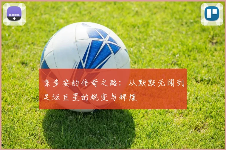 京多安的传奇之路：从默默无闻到足坛巨星的蜕变与辉煌