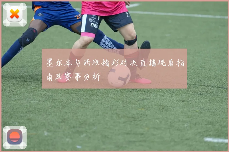墨尔本与西联精彩对决直播观看指南及赛事分析