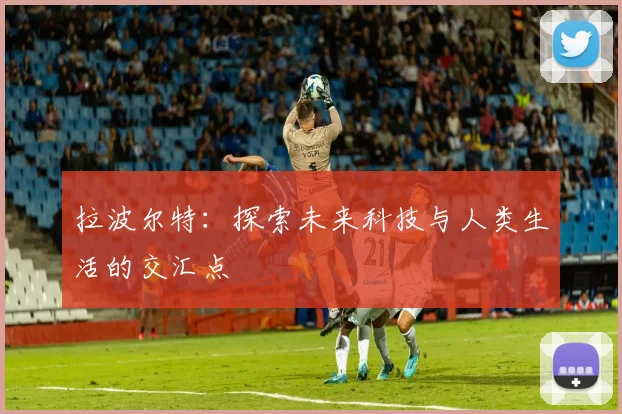 拉波尔特：探索未来科技与人类生活的交汇点