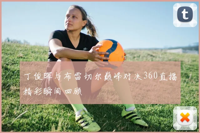 丁俊晖与布雷切尔巅峰对决360直播精彩瞬间回顾