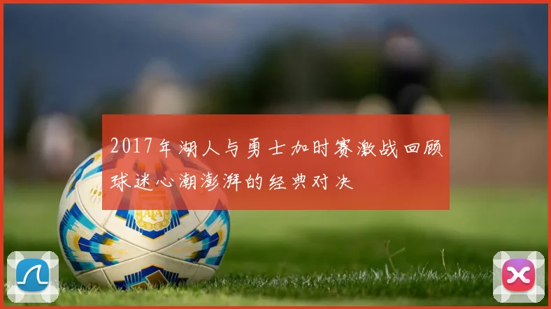 2017年湖人与勇士加时赛激战回顾球迷心潮澎湃的经典对决