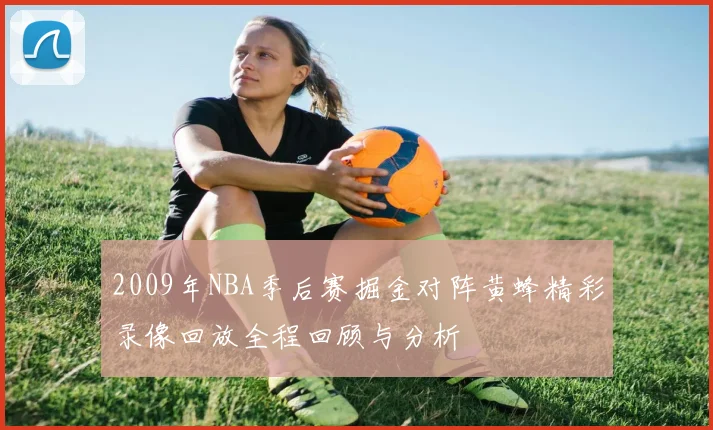 2009年NBA季后赛掘金对阵黄蜂精彩录像回放全程回顾与分析