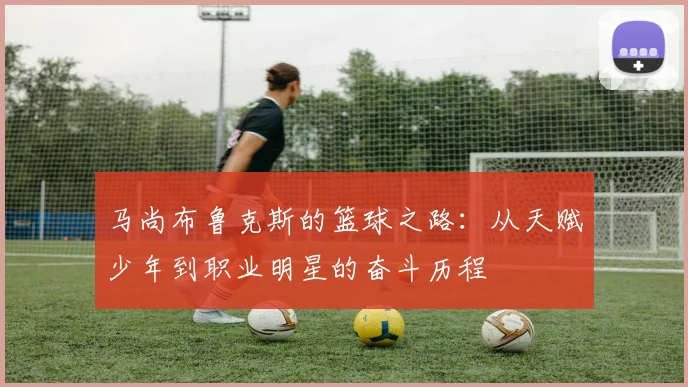 马尚布鲁克斯的篮球之路：从天赋少年到职业明星的奋斗历程