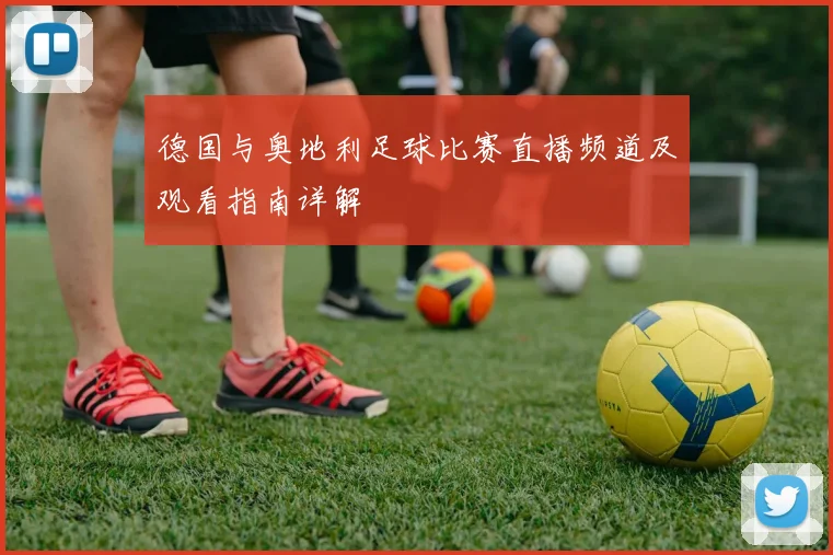 德国与奥地利足球比赛直播频道及观看指南详解