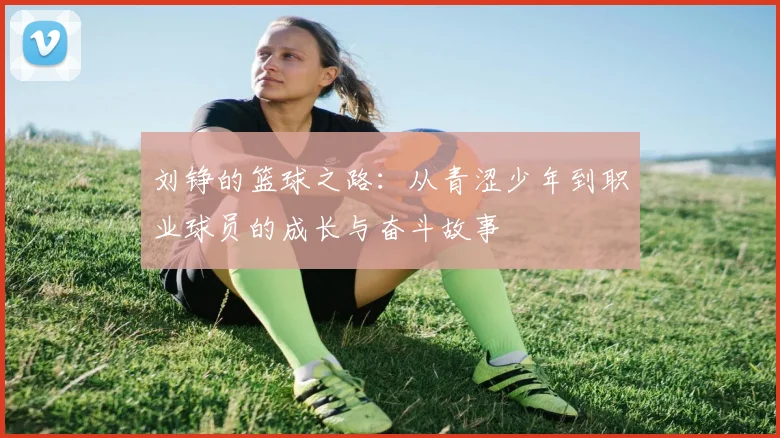 刘铮的篮球之路：从青涩少年到职业球员的成长与奋斗故事