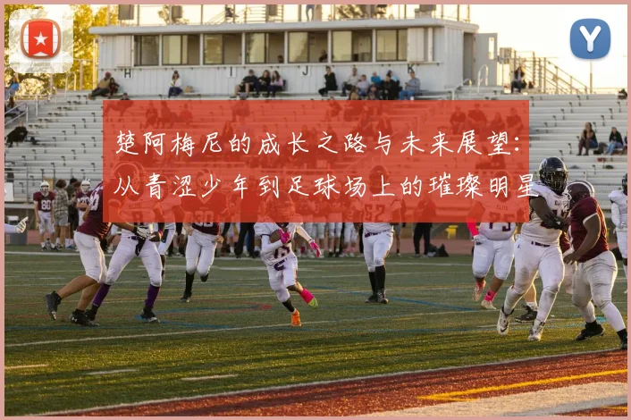 楚阿梅尼的成长之路与未来展望：从青涩少年到足球场上的璀璨明星