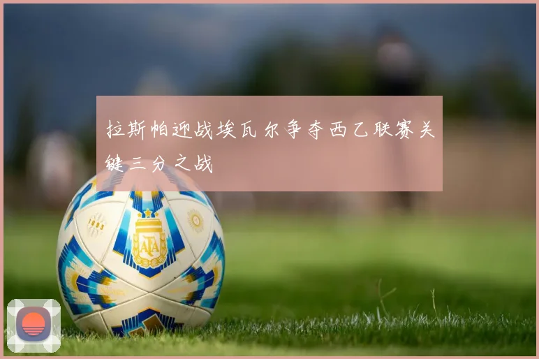 拉斯帕迎战埃瓦尔争夺西乙联赛关键三分之战
