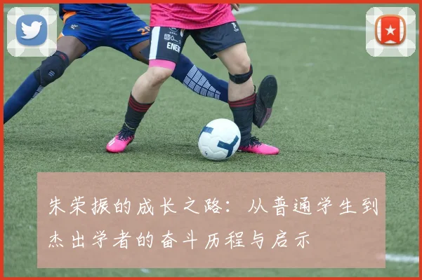 朱荣振的成长之路：从普通学生到杰出学者的奋斗历程与启示