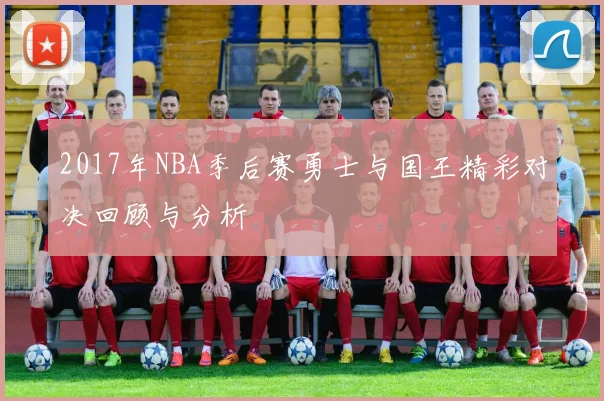 2017年NBA季后赛勇士与国王精彩对决回顾与分析