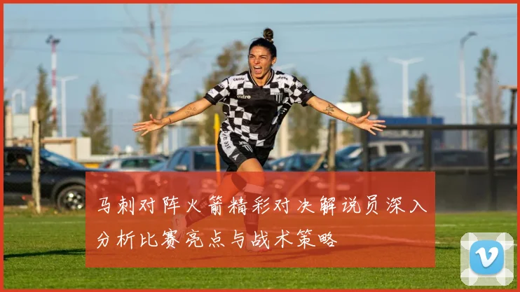 马刺对阵火箭精彩对决解说员深入分析比赛亮点与战术策略