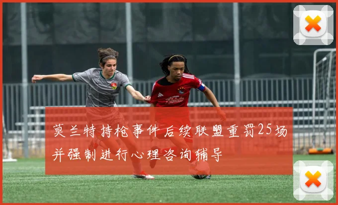 莫兰特持枪事件后续联盟重罚25场并强制进行心理咨询辅导