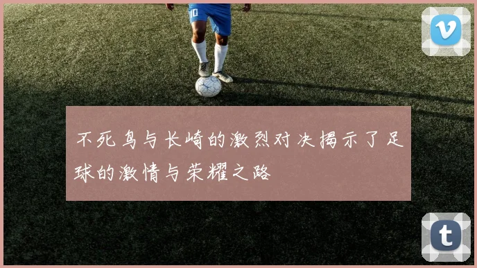 不死鸟与长崎的激烈对决揭示了足球的激情与荣耀之路