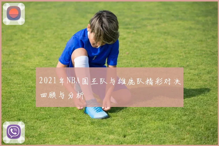 2021年NBA国王队与雄鹿队精彩对决回顾与分析