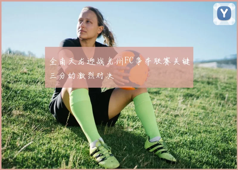 全南天龙迎战光州FC争夺联赛关键三分的激烈对决