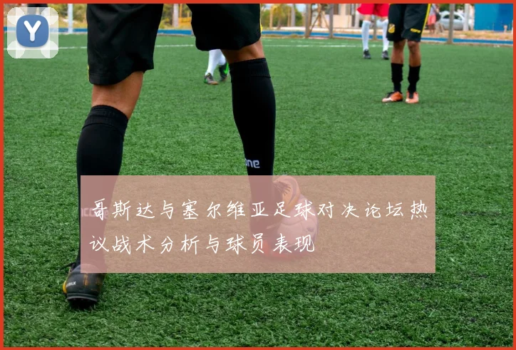 哥斯达与塞尔维亚足球对决论坛热议战术分析与球员表现