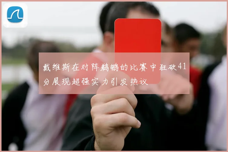 戴维斯在对阵鹈鹕的比赛中狂砍41分展现超强实力引发热议
