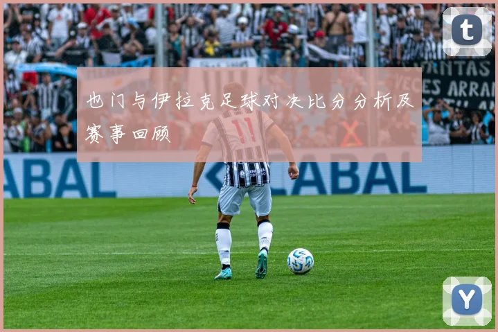 也门与伊拉克足球对决比分分析及赛事回顾