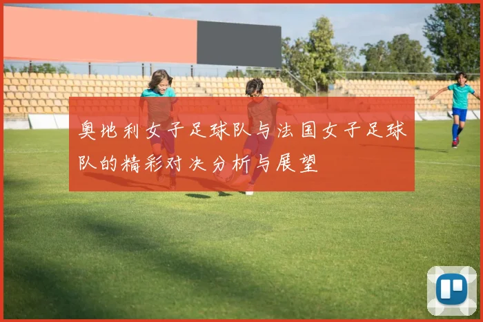 奥地利女子足球队与法国女子足球队的精彩对决分析与展望