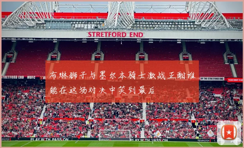 布琳狮子与墨尔本骑士激战正酣谁能在这场对决中笑到最后