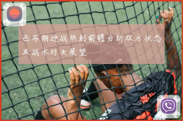 西布朗迎战热刺前瞻分析双方状态及战术对决展望